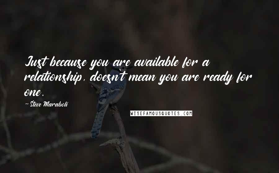 Steve Maraboli Quotes: Just because you are available for a relationship, doesn't mean you are ready for one.