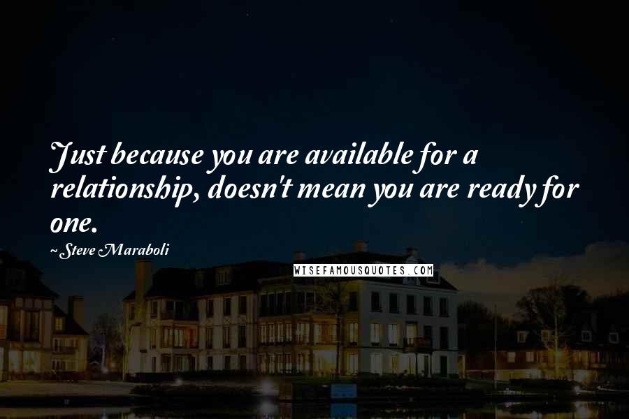 Steve Maraboli Quotes: Just because you are available for a relationship, doesn't mean you are ready for one.