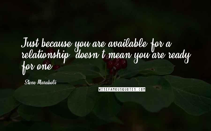 Steve Maraboli Quotes: Just because you are available for a relationship, doesn't mean you are ready for one.