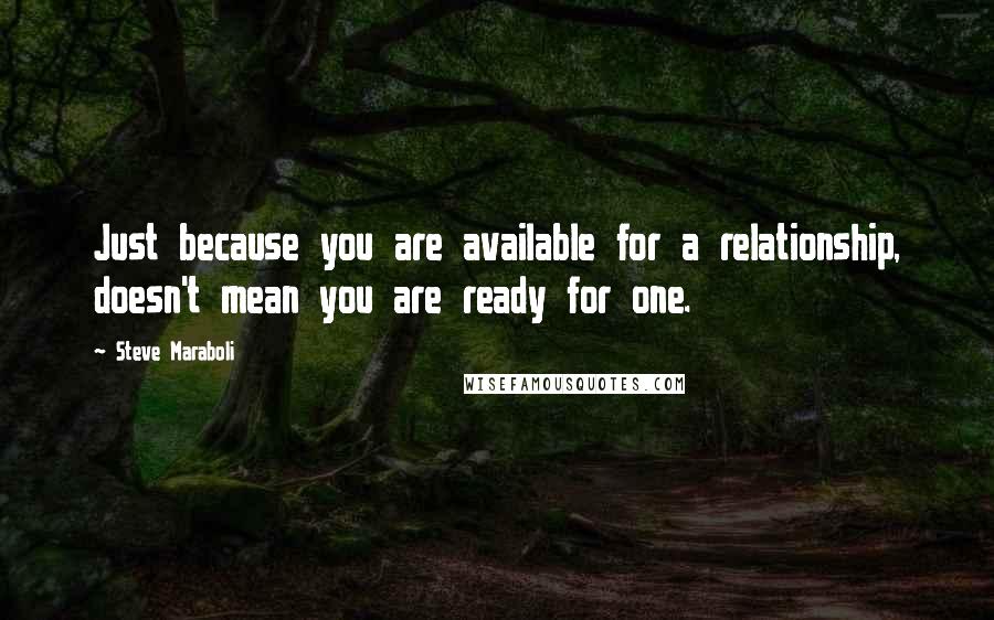 Steve Maraboli Quotes: Just because you are available for a relationship, doesn't mean you are ready for one.