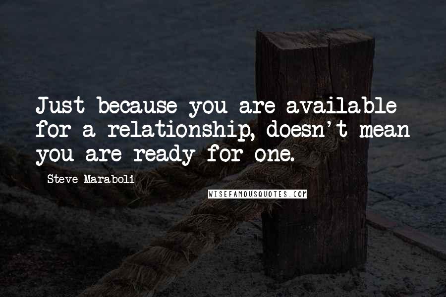 Steve Maraboli Quotes: Just because you are available for a relationship, doesn't mean you are ready for one.