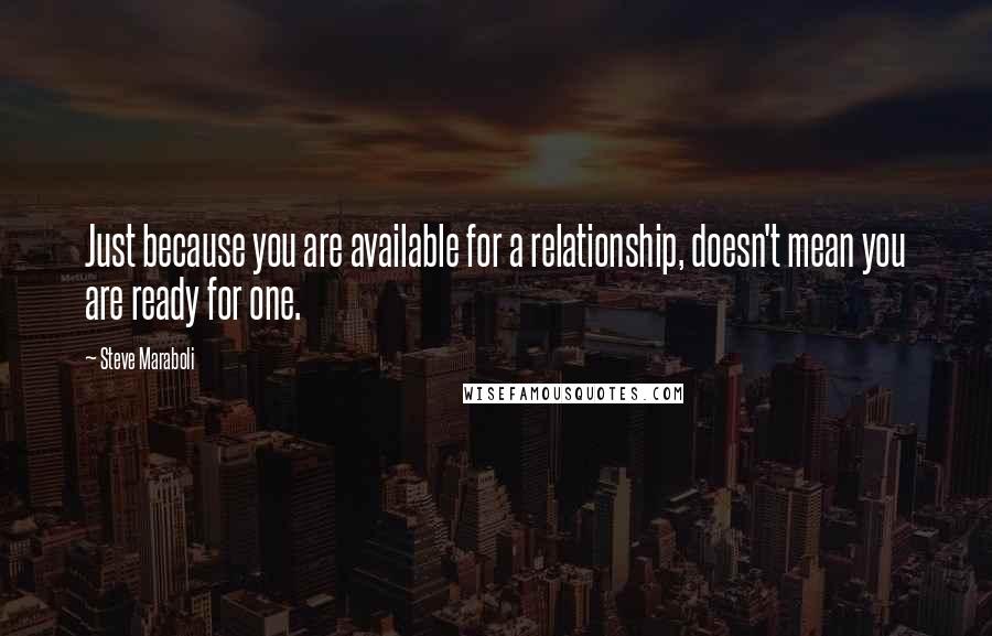 Steve Maraboli Quotes: Just because you are available for a relationship, doesn't mean you are ready for one.