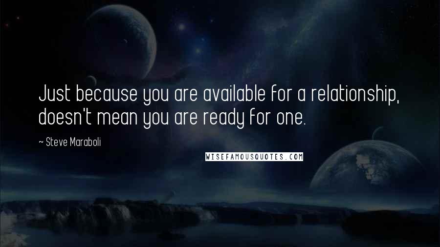 Steve Maraboli Quotes: Just because you are available for a relationship, doesn't mean you are ready for one.