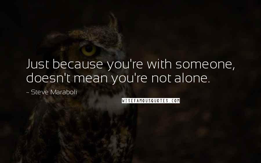 Steve Maraboli Quotes: Just because you're with someone, doesn't mean you're not alone.