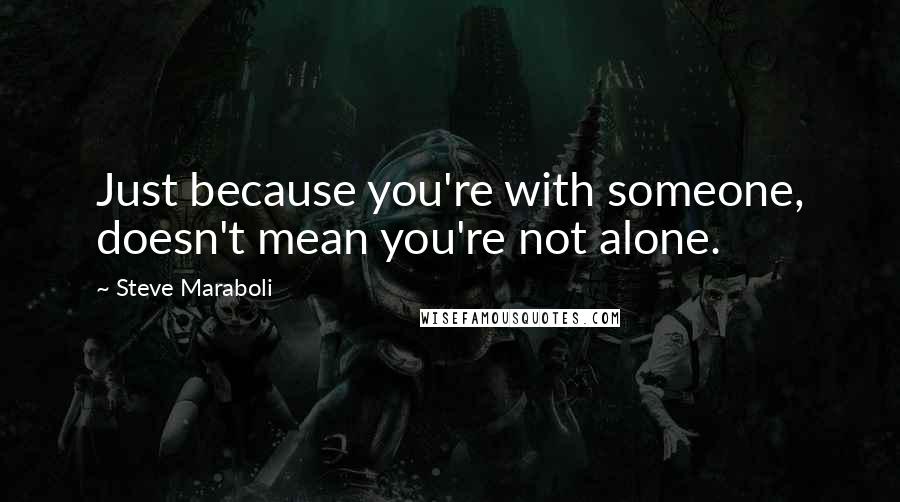 Steve Maraboli Quotes: Just because you're with someone, doesn't mean you're not alone.