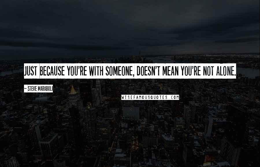 Steve Maraboli Quotes: Just because you're with someone, doesn't mean you're not alone.