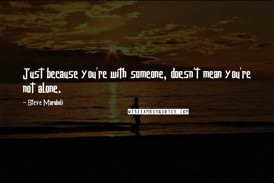 Steve Maraboli Quotes: Just because you're with someone, doesn't mean you're not alone.