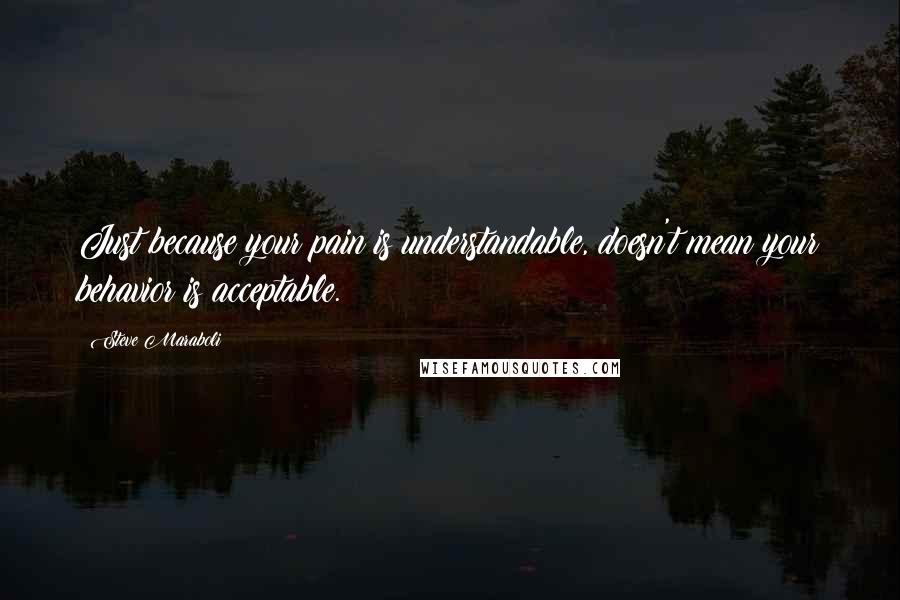 Steve Maraboli Quotes: Just because your pain is understandable, doesn't mean your behavior is acceptable.