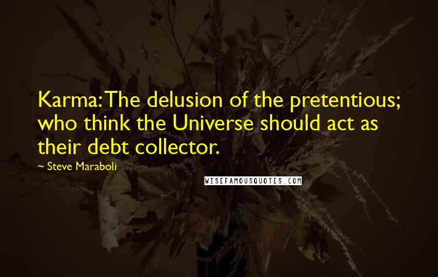 Steve Maraboli Quotes: Karma: The delusion of the pretentious; who think the Universe should act as their debt collector.