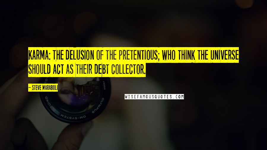 Steve Maraboli Quotes: Karma: The delusion of the pretentious; who think the Universe should act as their debt collector.