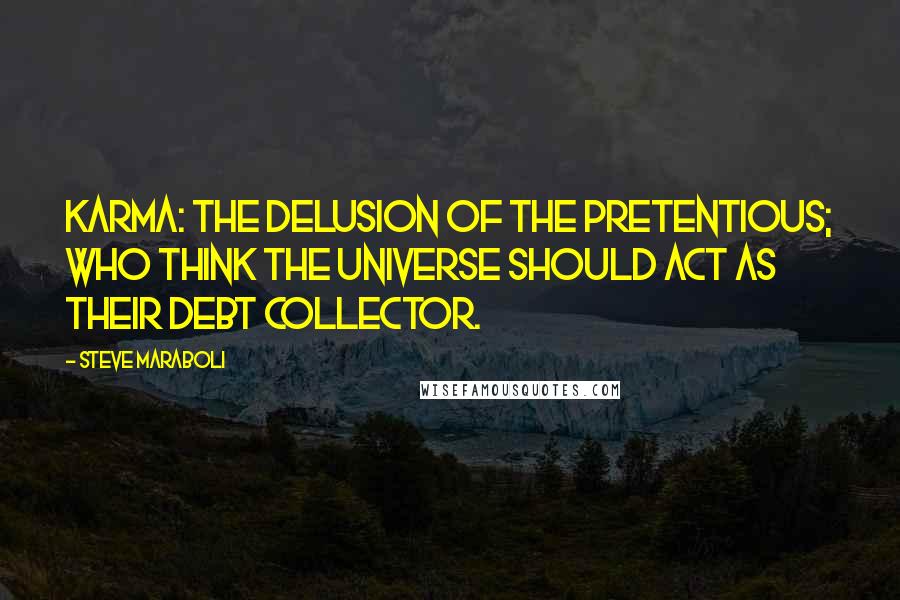 Steve Maraboli Quotes: Karma: The delusion of the pretentious; who think the Universe should act as their debt collector.