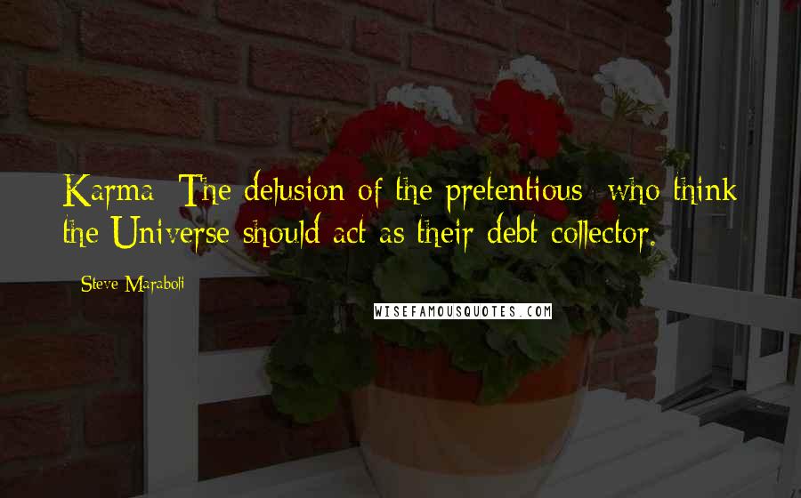 Steve Maraboli Quotes: Karma: The delusion of the pretentious; who think the Universe should act as their debt collector.