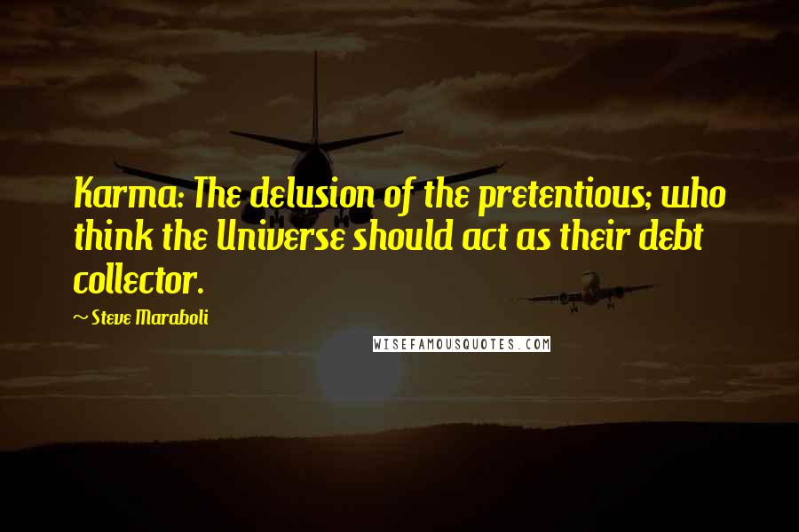 Steve Maraboli Quotes: Karma: The delusion of the pretentious; who think the Universe should act as their debt collector.