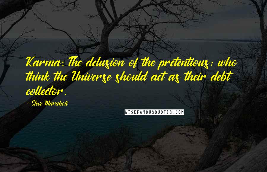 Steve Maraboli Quotes: Karma: The delusion of the pretentious; who think the Universe should act as their debt collector.