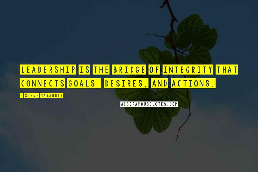 Steve Maraboli Quotes: Leadership is the bridge of integrity that connects goals, desires, and actions.