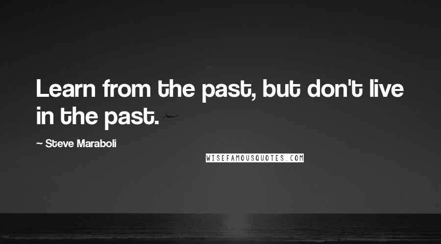 Steve Maraboli Quotes: Learn from the past, but don't live in the past.