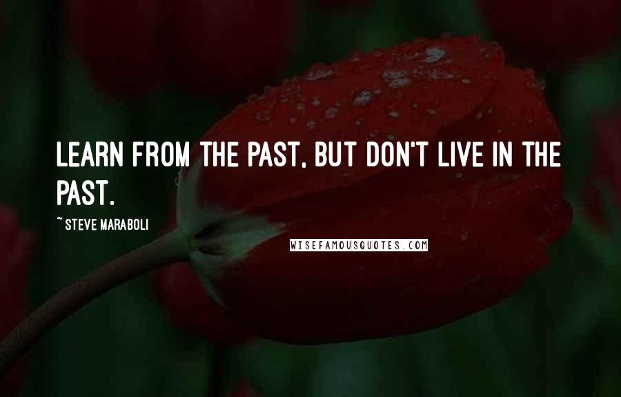 Steve Maraboli Quotes: Learn from the past, but don't live in the past.
