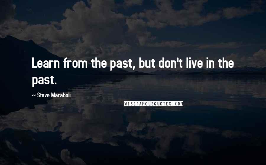 Steve Maraboli Quotes: Learn from the past, but don't live in the past.