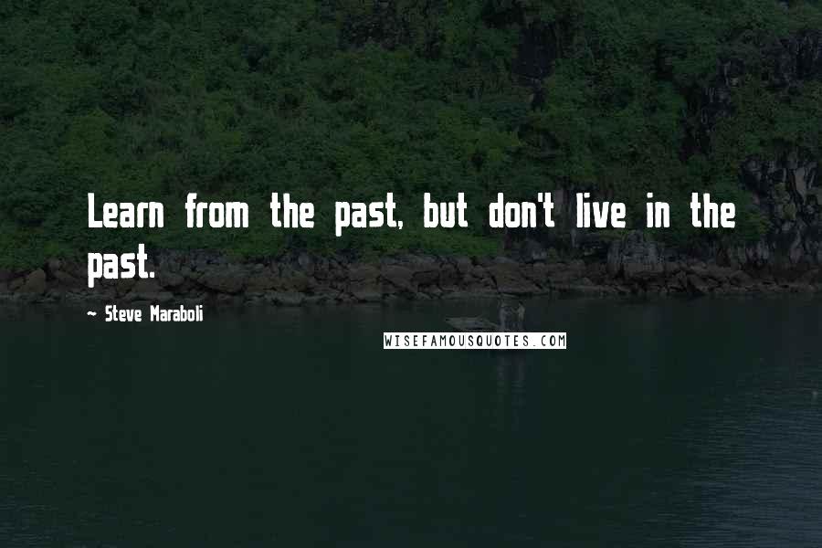 Steve Maraboli Quotes: Learn from the past, but don't live in the past.