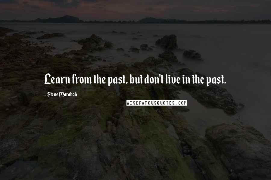 Steve Maraboli Quotes: Learn from the past, but don't live in the past.