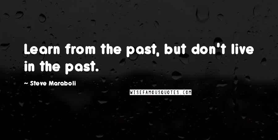 Steve Maraboli Quotes: Learn from the past, but don't live in the past.