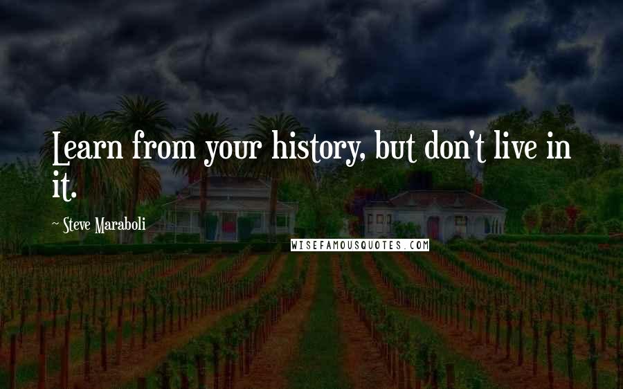 Steve Maraboli Quotes: Learn from your history, but don't live in it.