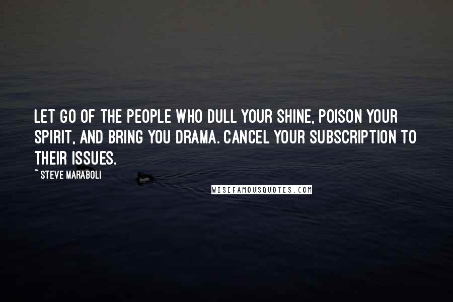 Steve Maraboli Quotes: Let go of the people who dull your shine, poison your spirit, and bring you drama. Cancel your subscription to their issues.