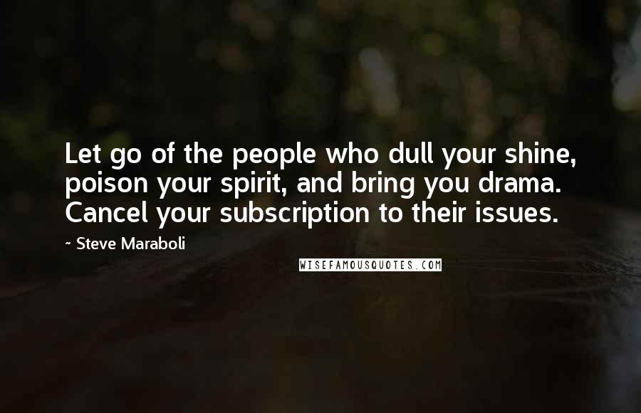 Steve Maraboli Quotes: Let go of the people who dull your shine, poison your spirit, and bring you drama. Cancel your subscription to their issues.