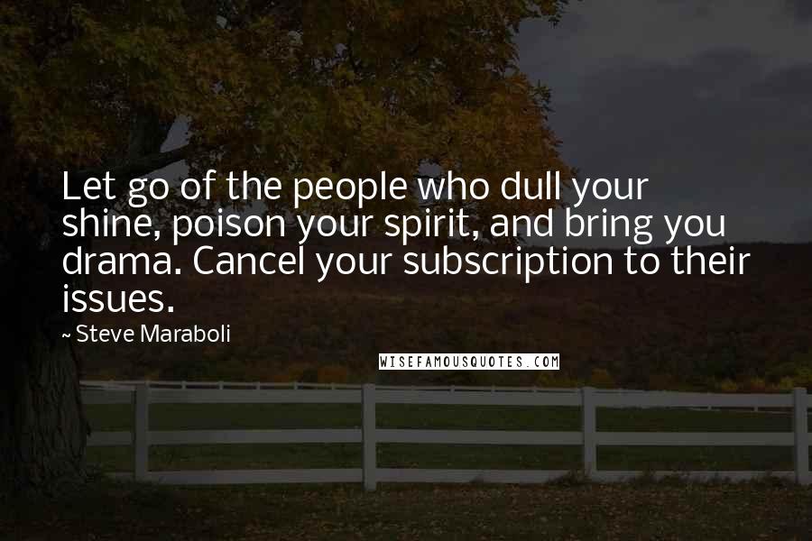 Steve Maraboli Quotes: Let go of the people who dull your shine, poison your spirit, and bring you drama. Cancel your subscription to their issues.