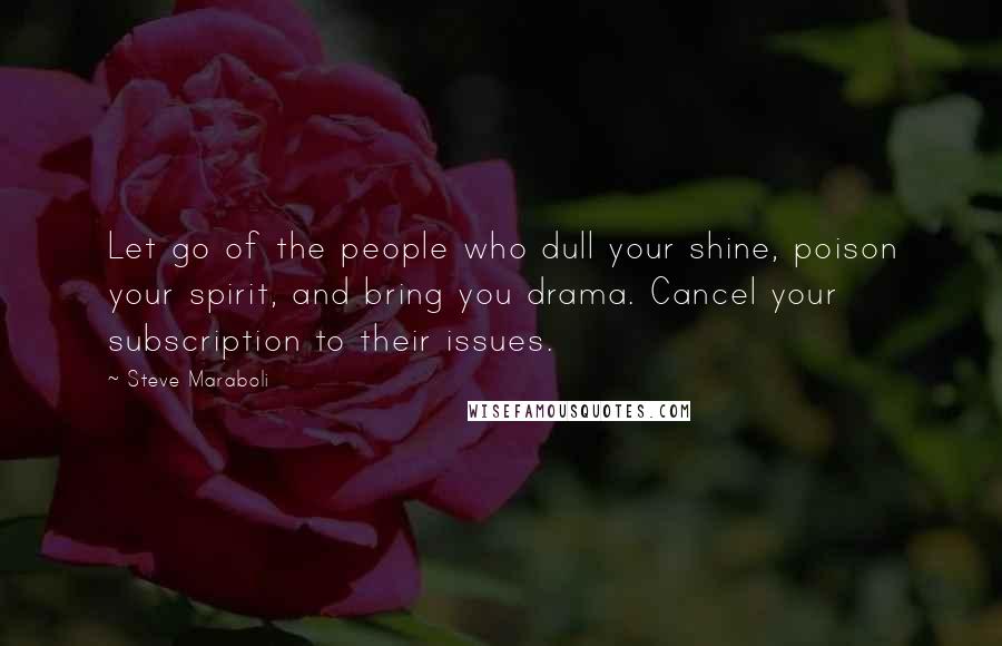 Steve Maraboli Quotes: Let go of the people who dull your shine, poison your spirit, and bring you drama. Cancel your subscription to their issues.