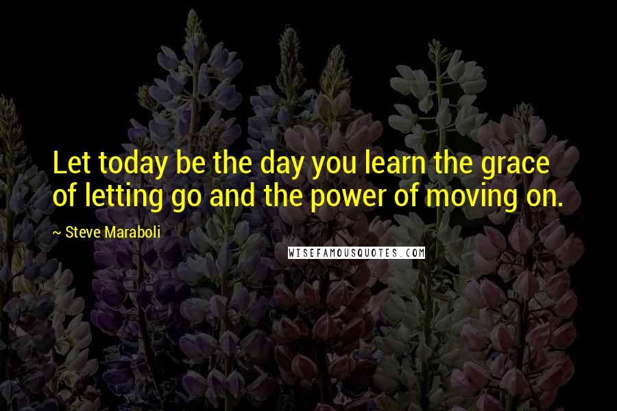 Steve Maraboli Quotes: Let today be the day you learn the grace of letting go and the power of moving on.