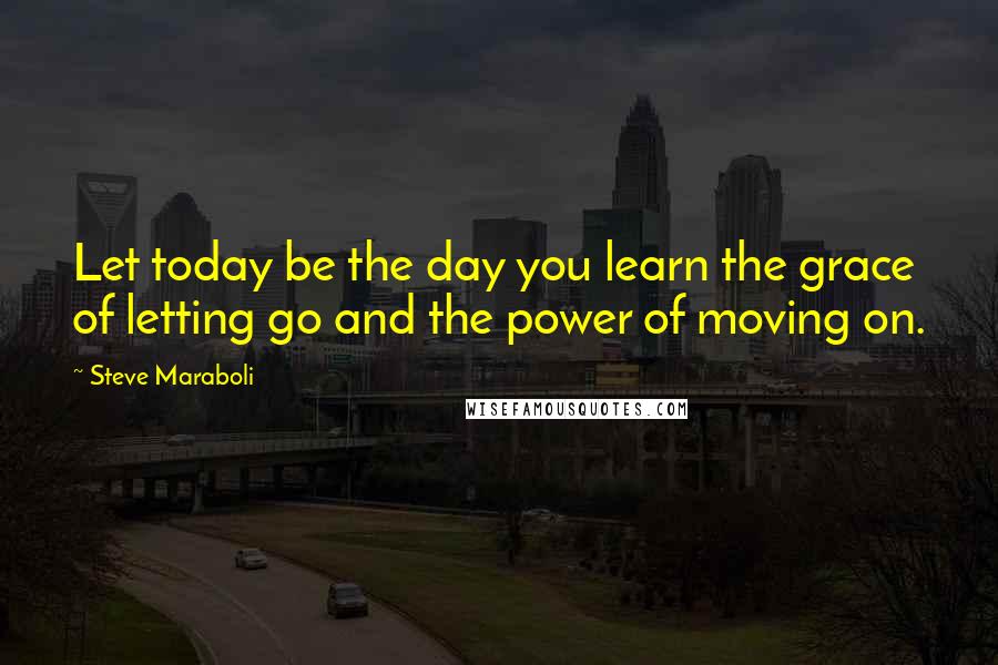 Steve Maraboli Quotes: Let today be the day you learn the grace of letting go and the power of moving on.