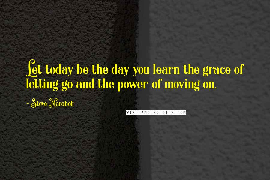 Steve Maraboli Quotes: Let today be the day you learn the grace of letting go and the power of moving on.