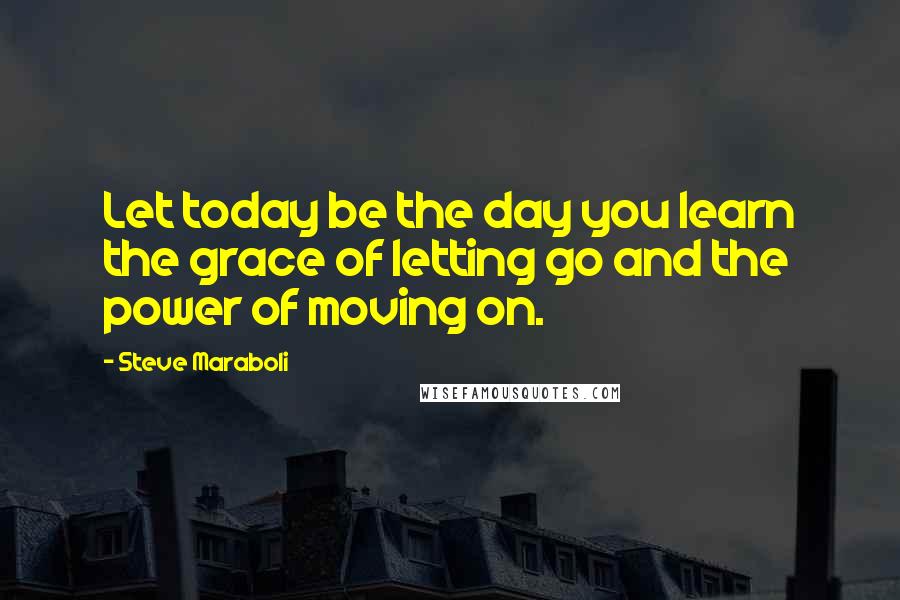 Steve Maraboli Quotes: Let today be the day you learn the grace of letting go and the power of moving on.