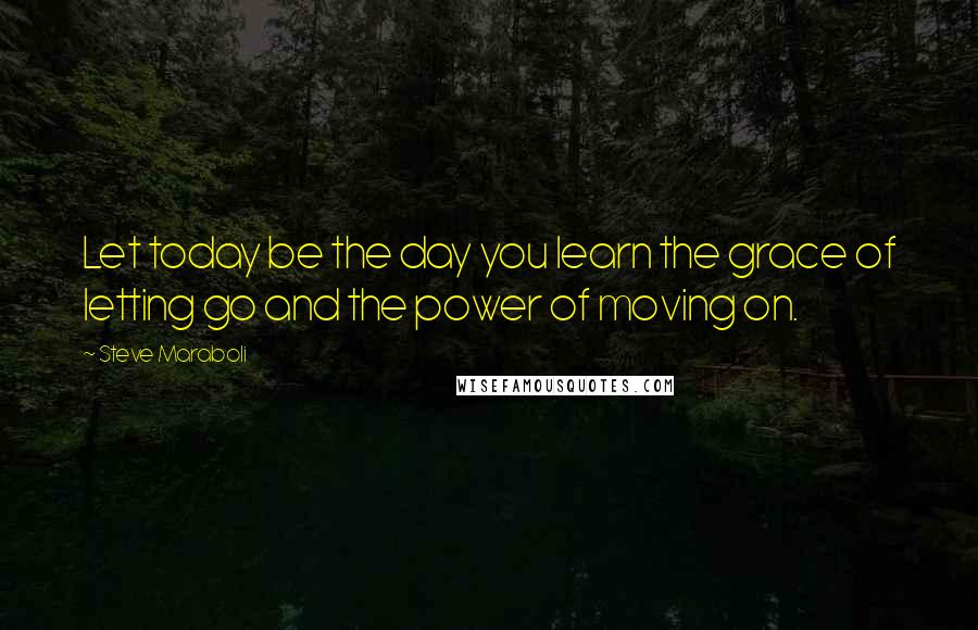 Steve Maraboli Quotes: Let today be the day you learn the grace of letting go and the power of moving on.