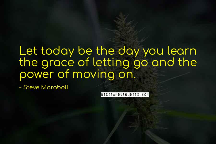 Steve Maraboli Quotes: Let today be the day you learn the grace of letting go and the power of moving on.