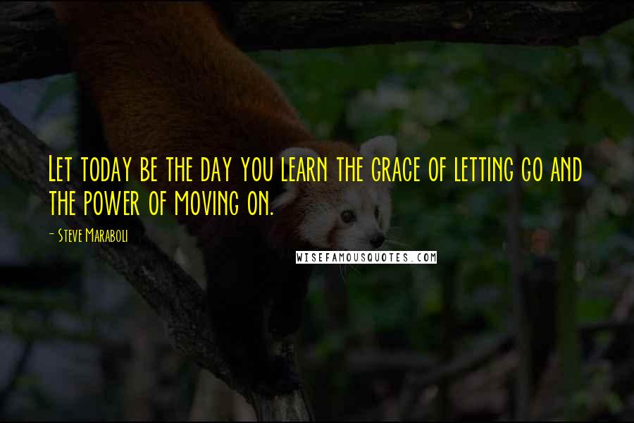 Steve Maraboli Quotes: Let today be the day you learn the grace of letting go and the power of moving on.