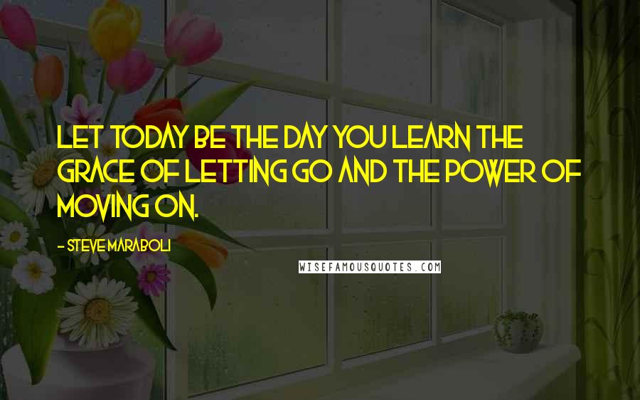 Steve Maraboli Quotes: Let today be the day you learn the grace of letting go and the power of moving on.