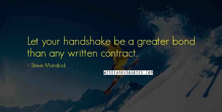 Steve Maraboli Quotes: Let your handshake be a greater bond than any written contract.