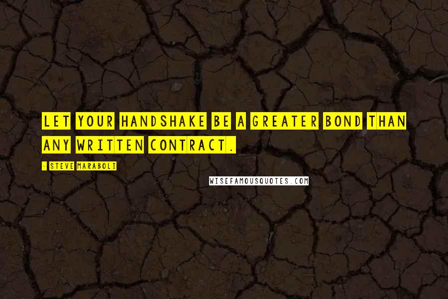 Steve Maraboli Quotes: Let your handshake be a greater bond than any written contract.