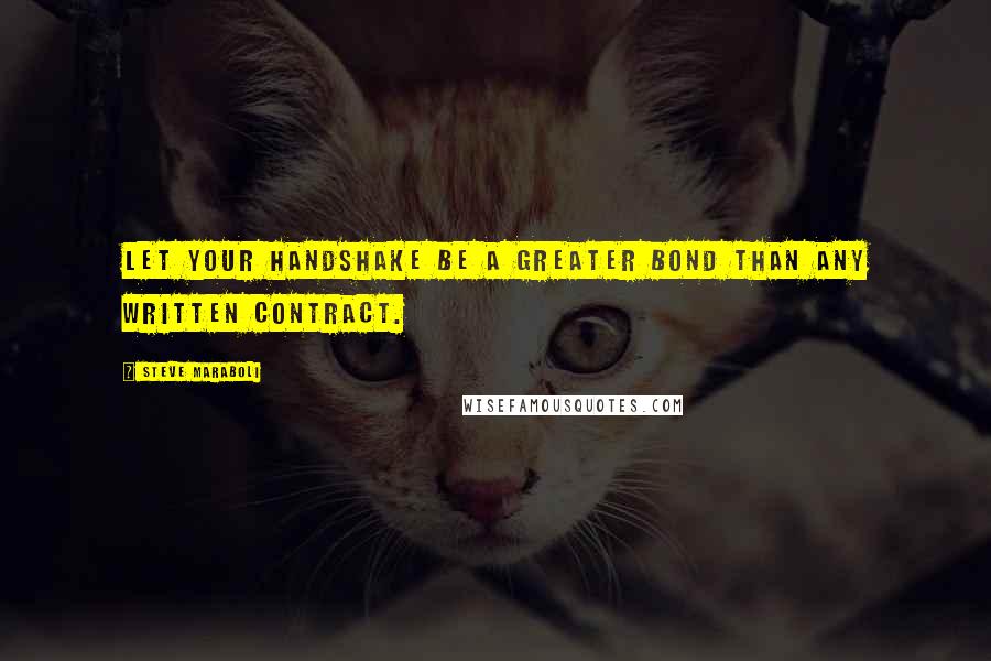 Steve Maraboli Quotes: Let your handshake be a greater bond than any written contract.