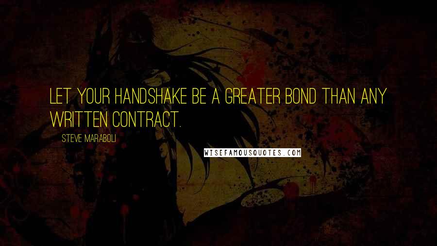 Steve Maraboli Quotes: Let your handshake be a greater bond than any written contract.