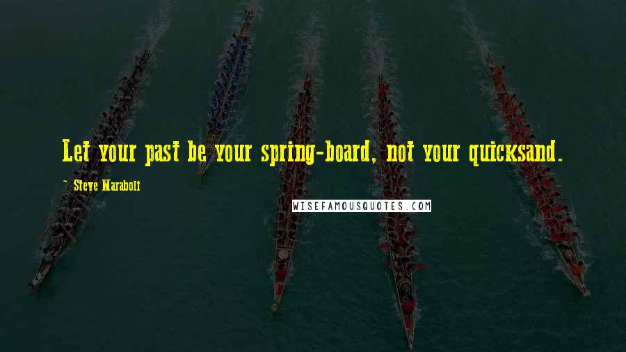 Steve Maraboli Quotes: Let your past be your spring-board, not your quicksand.