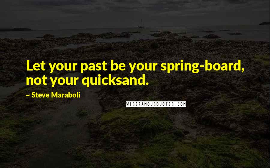 Steve Maraboli Quotes: Let your past be your spring-board, not your quicksand.