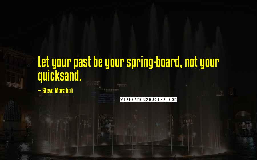 Steve Maraboli Quotes: Let your past be your spring-board, not your quicksand.