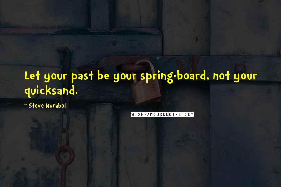 Steve Maraboli Quotes: Let your past be your spring-board, not your quicksand.
