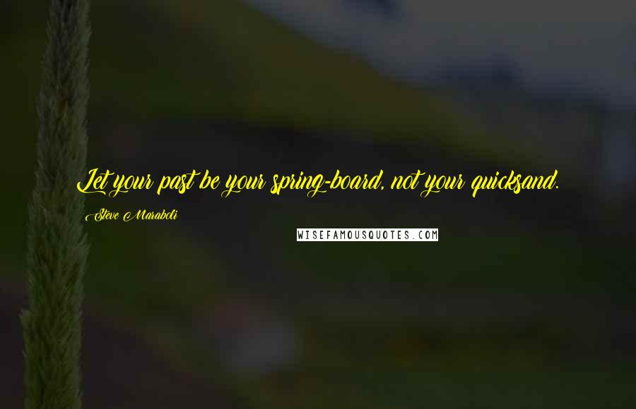 Steve Maraboli Quotes: Let your past be your spring-board, not your quicksand.