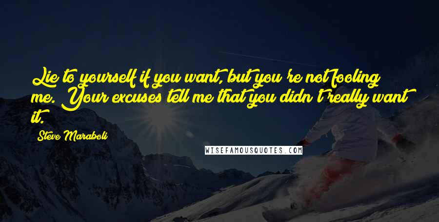 Steve Maraboli Quotes: Lie to yourself if you want, but you're not fooling me. Your excuses tell me that you didn't really want it.