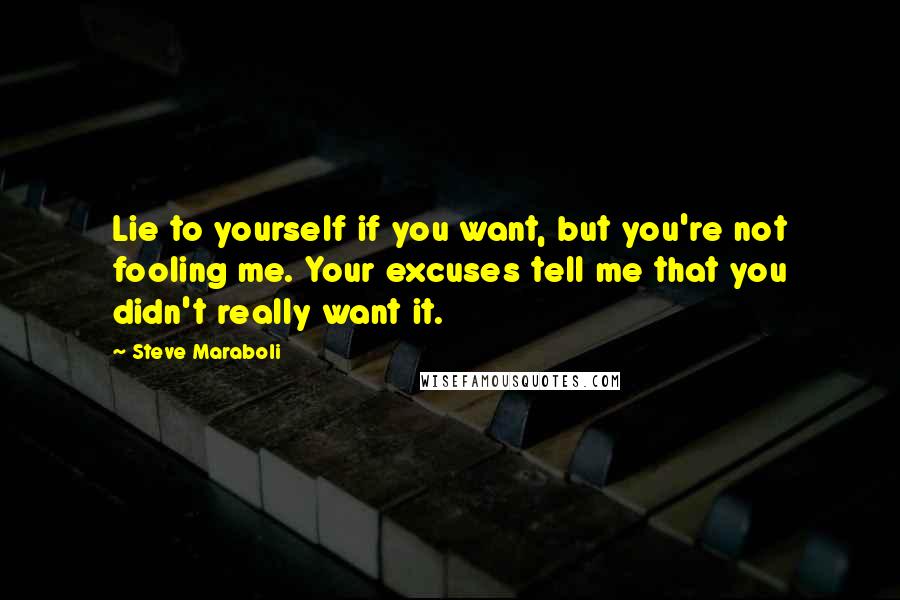 Steve Maraboli Quotes: Lie to yourself if you want, but you're not fooling me. Your excuses tell me that you didn't really want it.