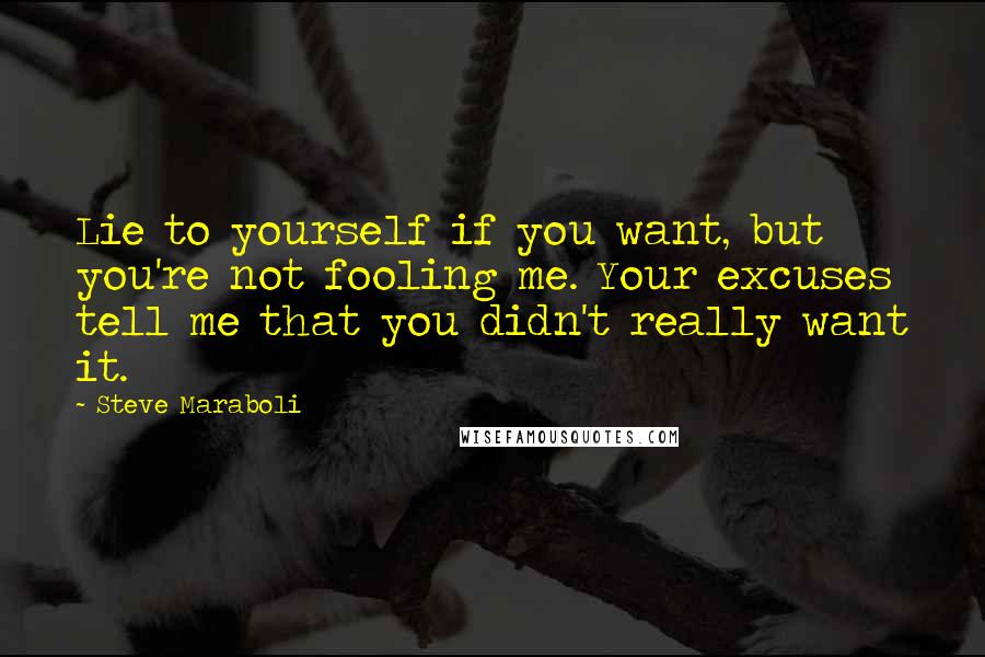 Steve Maraboli Quotes: Lie to yourself if you want, but you're not fooling me. Your excuses tell me that you didn't really want it.